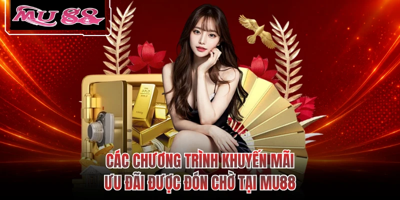 Các chương trình khuyến mãi ưu đãi được đón chờ tại MU88