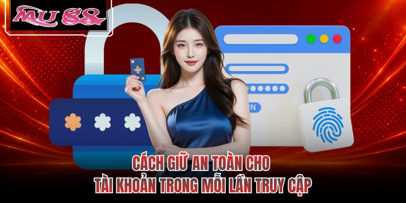 Cách giữ an toàn cho tài khoản trong mỗi lần truy cập
