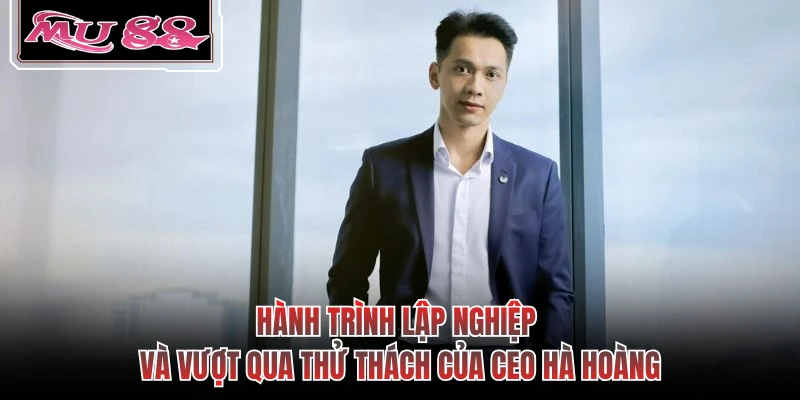 Hành trình lập nghiệp và vượt qua thử thách của CEO Hà Hoàng