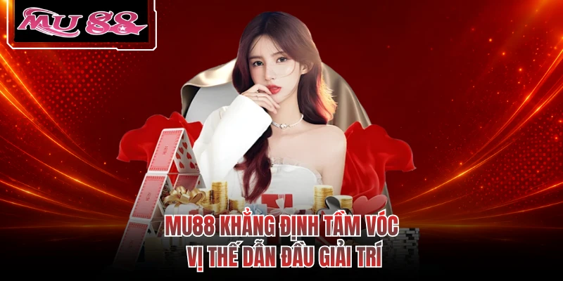 MU88 khẳng định tầm vóc vị thế dẫn đầu giải trí